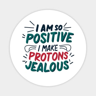 I Am So Positive I Make Protons Jealous Magnet